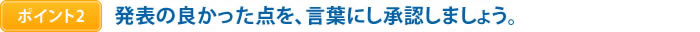 ポイント2　発表の良かった点を、言葉にし承認しましょう。