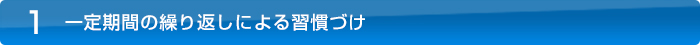 1.一定期間の繰り返しによる習慣づけ