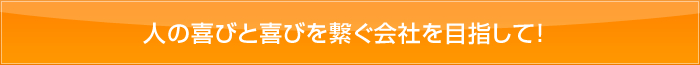 人の喜びと喜びを繋ぐ会社を目指して！